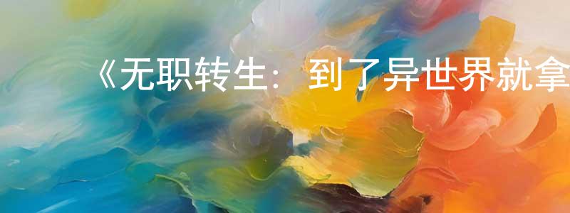 ﻿《无职转生：到了异世界就拿出真本事》详情介绍_无职转生：到了异世界就拿出真本事已完结在线观看_无职转生：到了异世界就拿出真本事迅雷下载_日漫 ﻿程新英的blog